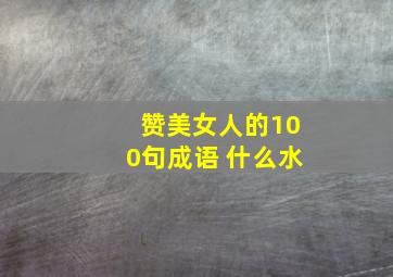 赞美女人的100句成语 什么水